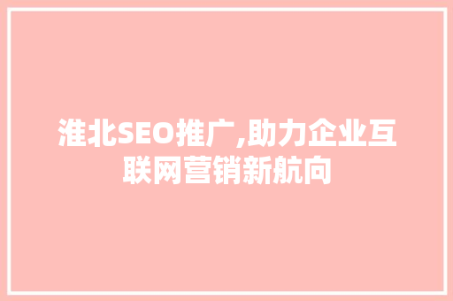 淮北SEO推广,助力企业互联网营销新航向