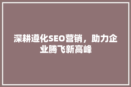 深耕遵化SEO营销，助力企业腾飞新高峰
