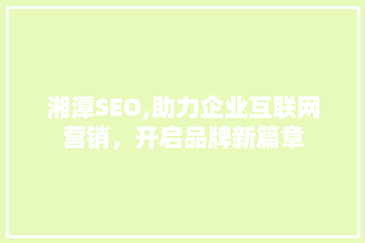 湘潭SEO,助力企业互联网营销，开启品牌新篇章