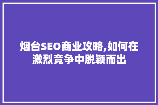烟台SEO商业攻略,如何在激烈竞争中脱颖而出