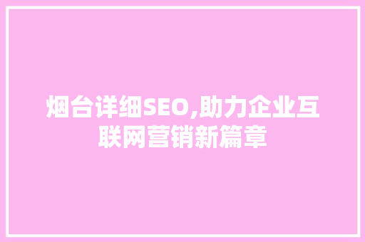 烟台详细SEO,助力企业互联网营销新篇章