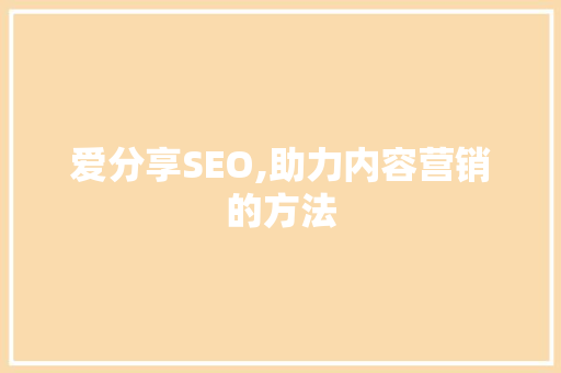 爱分享SEO,助力内容营销的方法