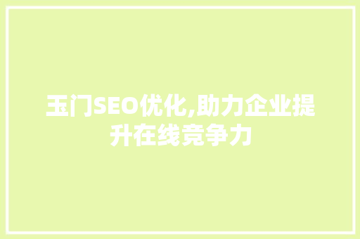 玉门SEO优化,助力企业提升在线竞争力
