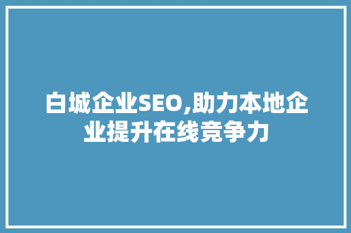 白城企业SEO,助力本地企业提升在线竞争力
