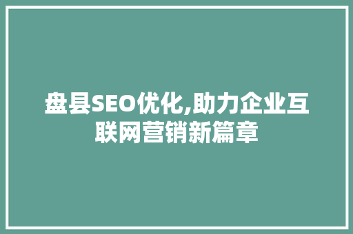 盘县SEO优化,助力企业互联网营销新篇章