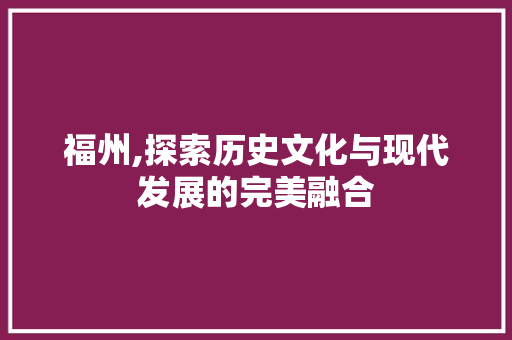 福州,探索历史文化与现代发展的完美融合