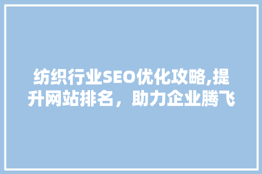 纺织行业SEO优化攻略,提升网站排名，助力企业腾飞