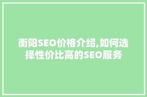 衡阳SEO价格介绍,如何选择性价比高的SEO服务