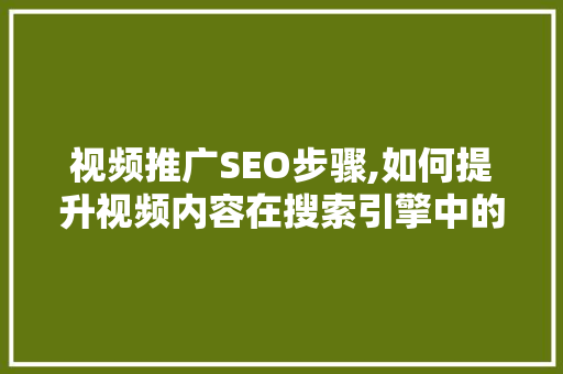 视频推广SEO步骤,如何提升视频内容在搜索引擎中的排名