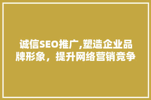 诚信SEO推广,塑造企业品牌形象，提升网络营销竞争力
