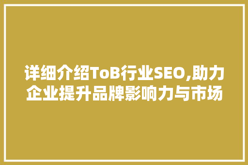 详细介绍ToB行业SEO,助力企业提升品牌影响力与市场竞争力