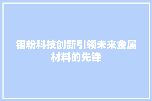 钼粉科技创新引领未来金属材料的先锋
