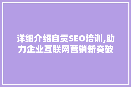 详细介绍自贡SEO培训,助力企业互联网营销新突破