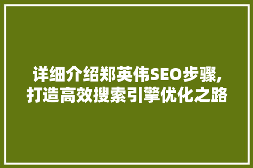 详细介绍郑英伟SEO步骤,打造高效搜索引擎优化之路