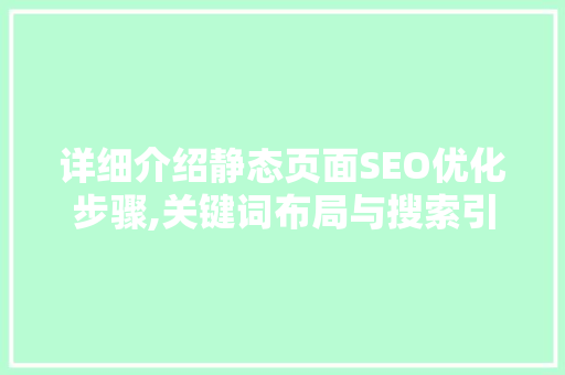 详细介绍静态页面SEO优化步骤,关键词布局与搜索引擎优化方法
