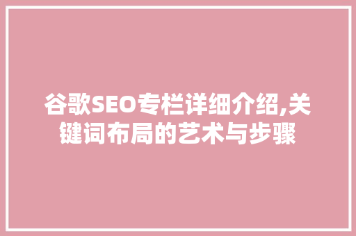 谷歌SEO专栏详细介绍,关键词布局的艺术与步骤