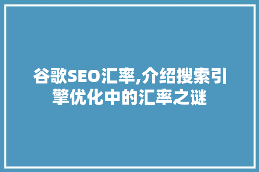 谷歌SEO汇率,介绍搜索引擎优化中的汇率之谜