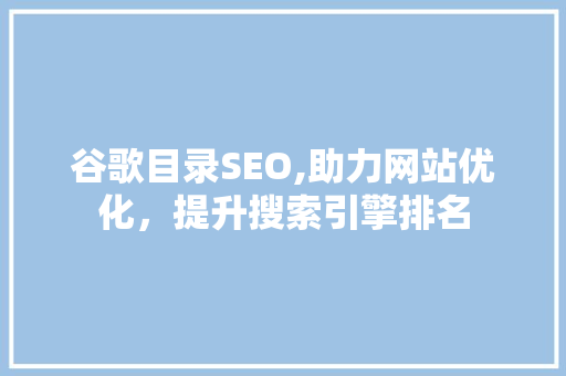 谷歌目录SEO,助力网站优化，提升搜索引擎排名