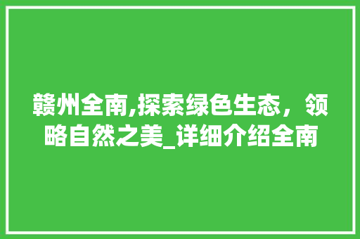 赣州全南,探索绿色生态，领略自然之美_详细介绍全南SEO优化步骤