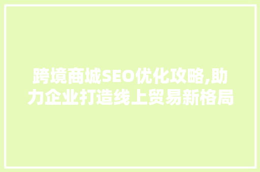 跨境商城SEO优化攻略,助力企业打造线上贸易新格局