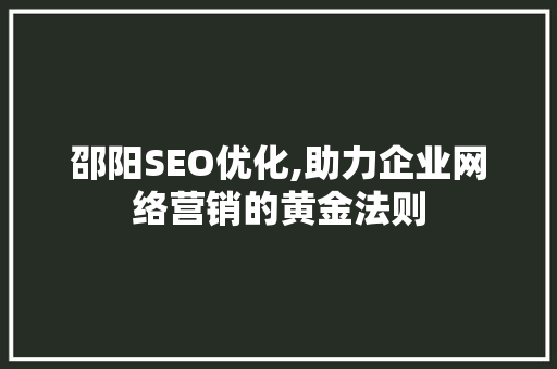 邵阳SEO优化,助力企业网络营销的黄金法则  第1张