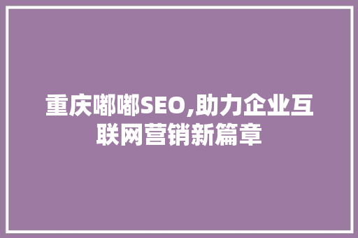 重庆嘟嘟SEO,助力企业互联网营销新篇章