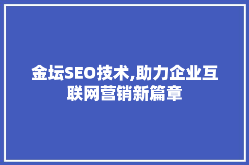 金坛SEO技术,助力企业互联网营销新篇章