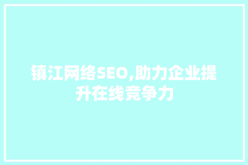 镇江网络SEO,助力企业提升在线竞争力