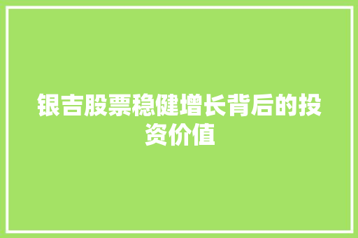 银吉股票稳健增长背后的投资价值  第1张