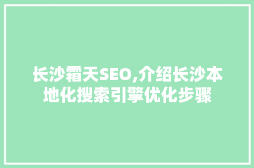 长沙霜天SEO,介绍长沙本地化搜索引擎优化步骤