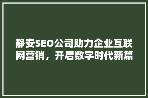 静安SEO公司助力企业互联网营销，开启数字时代新篇章