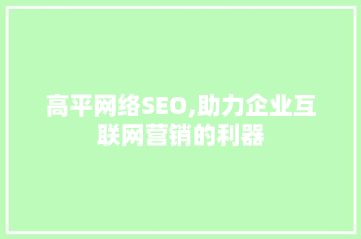 高平网络SEO,助力企业互联网营销的利器