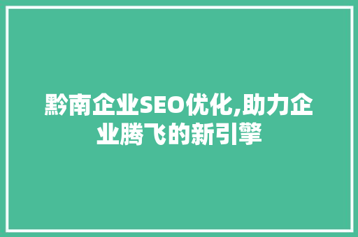 黔南企业SEO优化,助力企业腾飞的新引擎