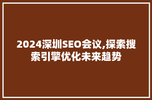 2024深圳SEO会议,探索搜索引擎优化未来趋势  第1张