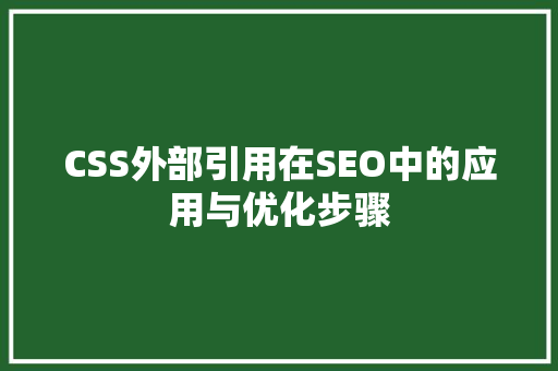 CSS外部引用在SEO中的应用与优化步骤