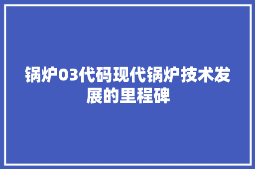 锅炉03代码现代锅炉技术发展的里程碑