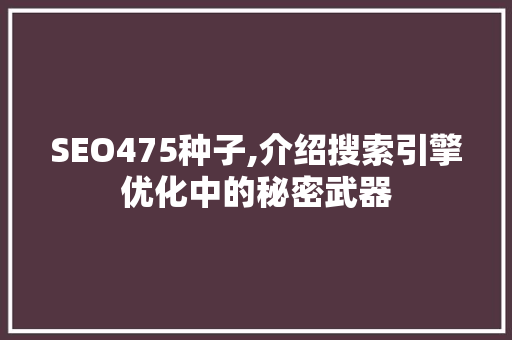 SEO475种子,介绍搜索引擎优化中的秘密武器