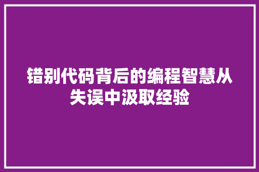 错别代码背后的编程智慧从失误中汲取经验
