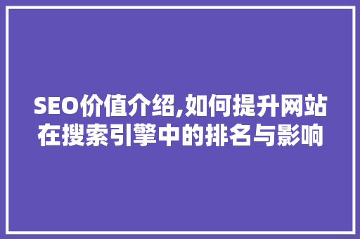 SEO价值介绍,如何提升网站在搜索引擎中的排名与影响力