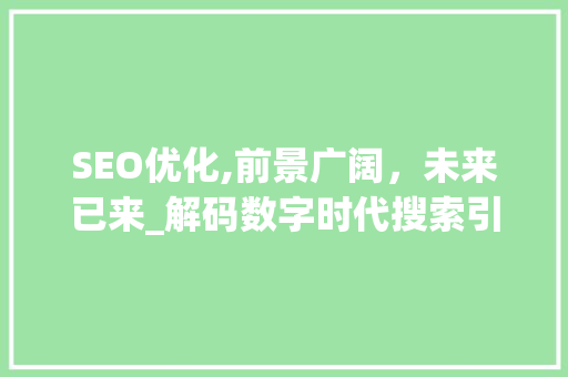 SEO优化,前景广阔，未来已来_解码数字时代搜索引擎营销新篇章