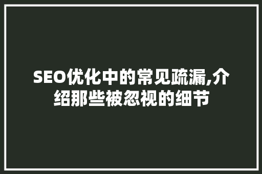 SEO优化中的常见疏漏,介绍那些被忽视的细节