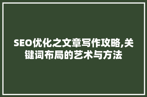 SEO优化之文章写作攻略,关键词布局的艺术与方法