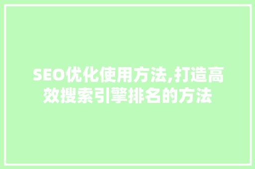 SEO优化使用方法,打造高效搜索引擎排名的方法