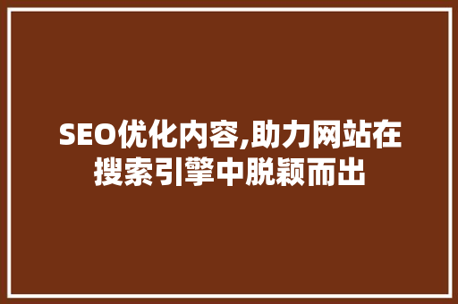 SEO优化内容,助力网站在搜索引擎中脱颖而出