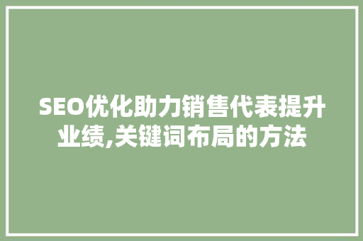 SEO优化助力销售代表提升业绩,关键词布局的方法
