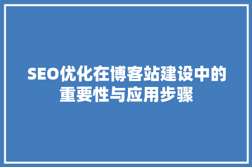 SEO优化在博客站建设中的重要性与应用步骤