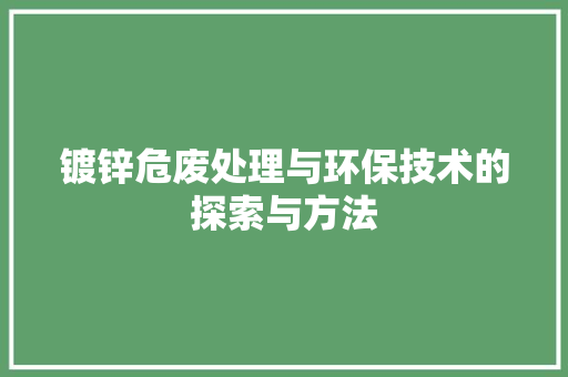 镀锌危废处理与环保技术的探索与方法