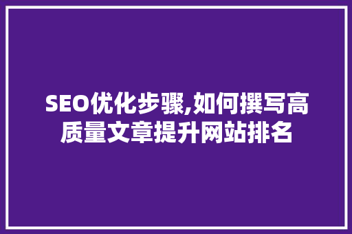 SEO优化步骤,如何撰写高质量文章提升网站排名