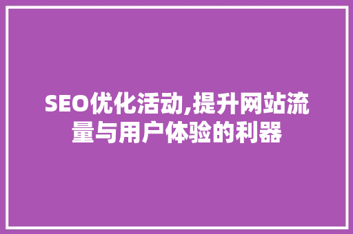 SEO优化活动,提升网站流量与用户体验的利器