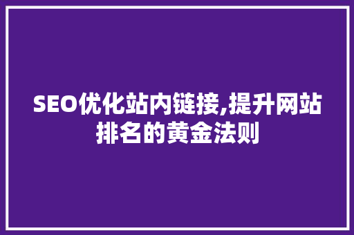 SEO优化站内链接,提升网站排名的黄金法则